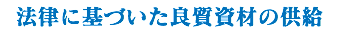 法律に基づいた良質資材の供給